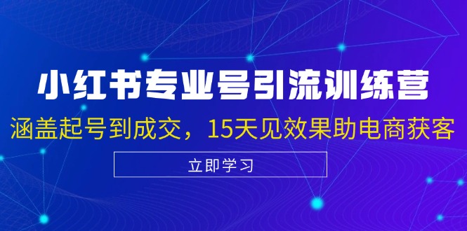 小红书专业号引流陪跑课，涵盖起号到成交，15天见效果助电商获客_网创之家