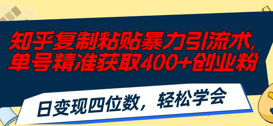 知乎复制粘贴暴力引流术，单号精准获取400+创业粉，日变现四位数，轻松…_网创之家