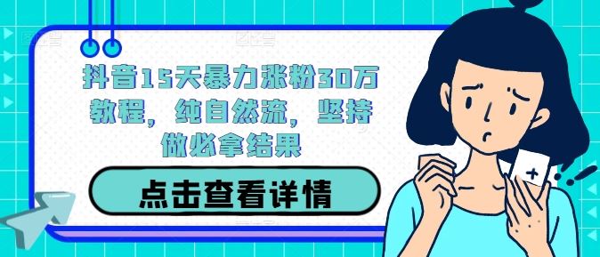 抖音15天暴力涨粉30万教程，纯自然流，坚持做必拿结果_网创之家