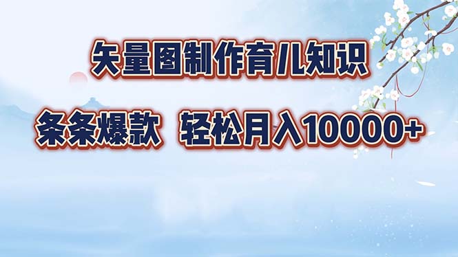 矢量图制作育儿知识，条条爆款，月入10000+_网创之家