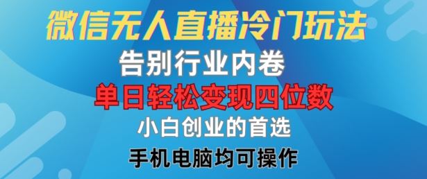 微信无人直播冷门玩法，告别行业内卷，单日轻松变现四位数，小白的创业首选【揭秘】_网创之家