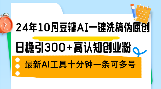 24年10月豆瓣AI一键洗稿伪原创，日稳引300+高认知创业粉，最新AI工具十…_网创之家