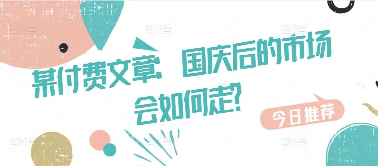 某付费文章：国庆后的市场会如何走?_网创之家