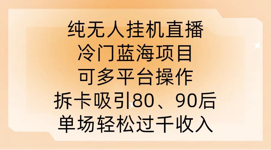 纯无人挂JI直播，冷门蓝海项目，可多平台操作，拆卡吸引80、90后，单场轻松过千收入【揭秘】_网创之家