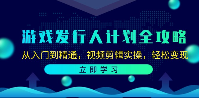 游戏发行人计划全攻略：从入门到精通，视频剪辑实操，轻松变现_网创之家