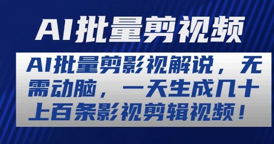 AI批量剪影视解说，无需动脑，一天生成几十上百条影视剪辑视频【揭秘】_网创之家