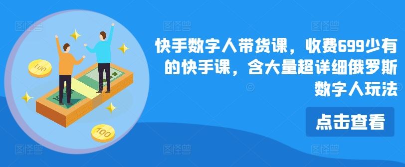 快手数字人带货课，收费699少有的快手课，含大量超详细俄罗斯数字人玩法_网创之家