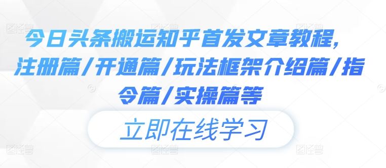 今日头条搬运知乎首发文章教程，注册篇/开通篇/玩法框架介绍篇/指令篇/实操篇等_网创之家