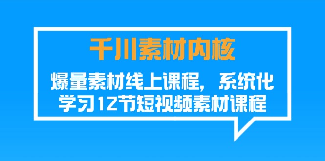 千川素材-内核，爆量素材线上课程，系统化学习12节短视频素材课程_网创之家