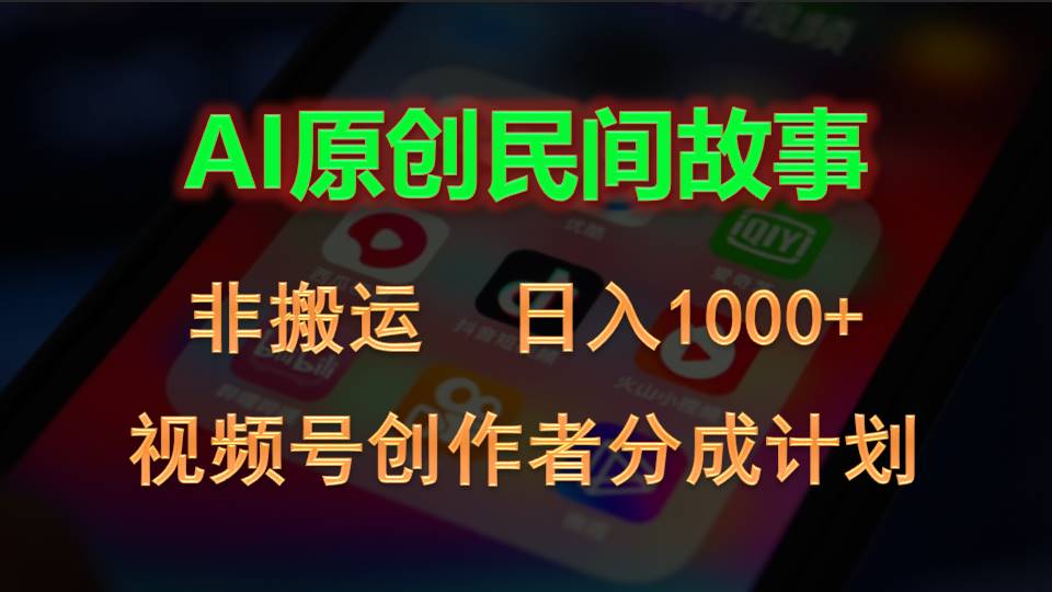 2024视频号创作者分成计划，AI原创民间故事，非搬运，日入1000+_网创之家