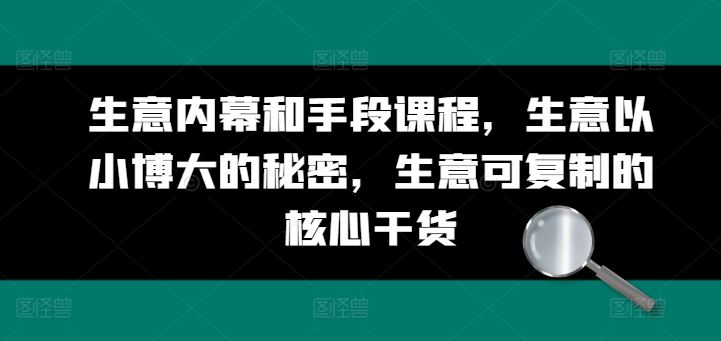 生意内幕和手段课程，生意以小博大的秘密，生意可复制的核心干货_网创之家