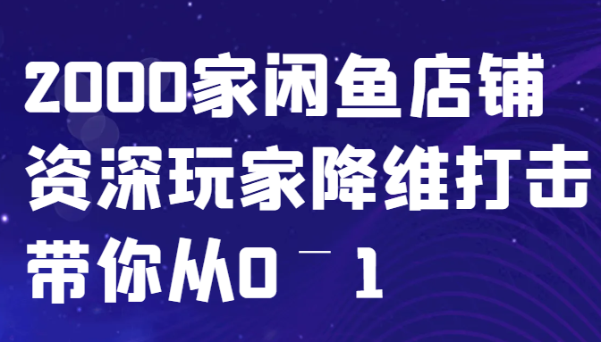 闲鱼已经饱和？纯扯淡！2000家闲鱼店铺资深玩家降维打击带你从0–1_网创之家