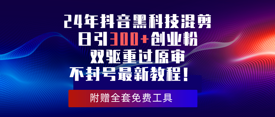 24年抖音黑科技剪辑日引300 自主创业粉，双驱重过原审防封号全新实例教程！_网创之家