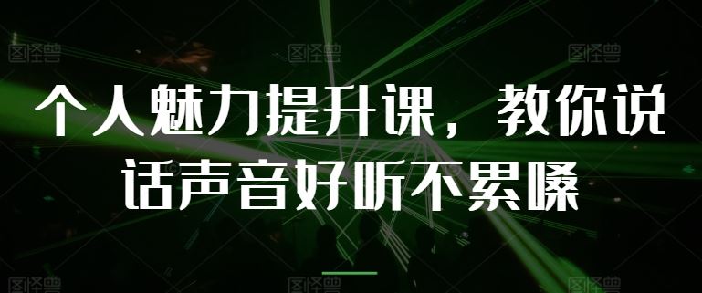 个人魅力提升课，教你说话声音好听不累嗓_网创之家