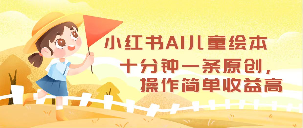 小红书AI儿童绘本，十分钟一条原创，操作简单收益高_网创之家