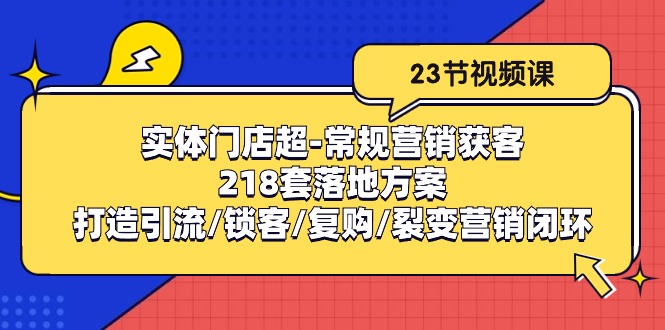 实体门店超常规营销获客：218套落地方案/打造引流/锁客/复购/裂变营销_网创之家