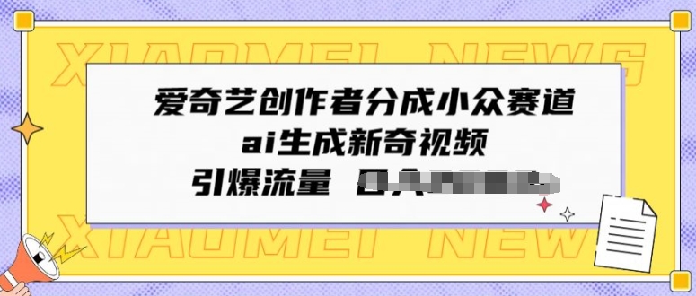 爱奇艺创作者分成小众赛道，ai生成新奇视频，引爆流量_网创之家