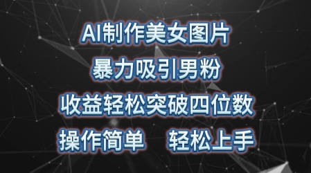 AI制做美女照片，暴力行为吸引住粉丝，盈利成功突破四位数，使用方便，上手难度低_网创之家