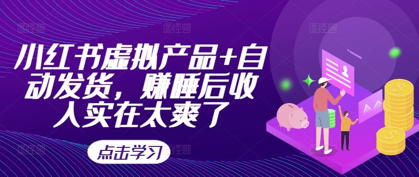 小红书虚拟产品+自动发货，赚睡后收入实在太爽了_网创之家