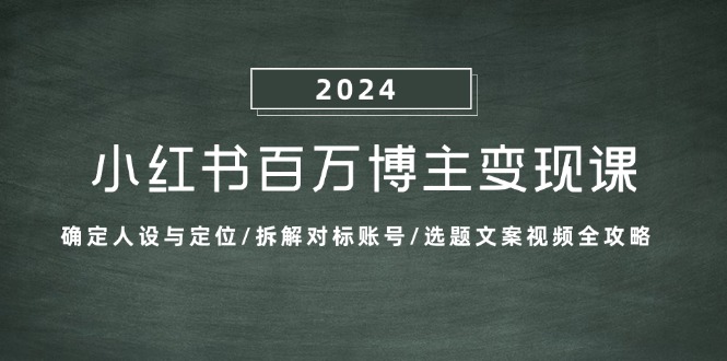 小红书百万博主变现课：确定人设与定位/拆解对标账号/选题文案视频全攻略_网创之家