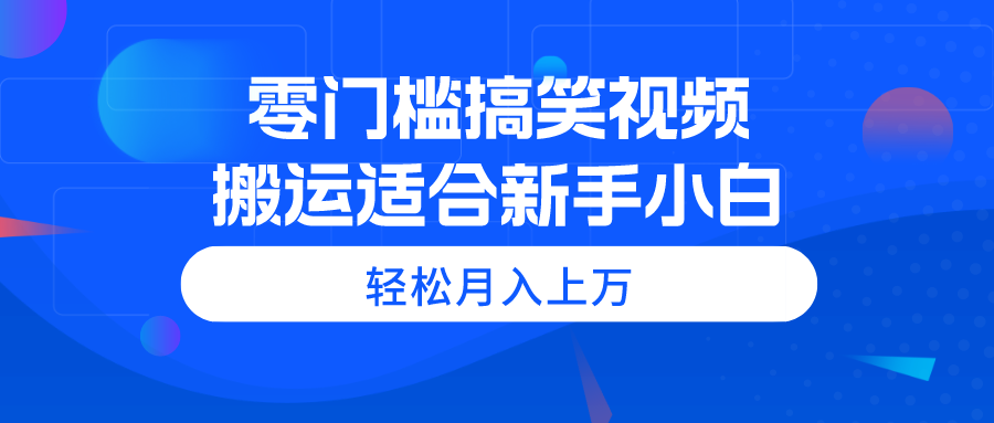 零门槛搞笑视频搬运，轻松月入上万，适合新手小白_网创之家