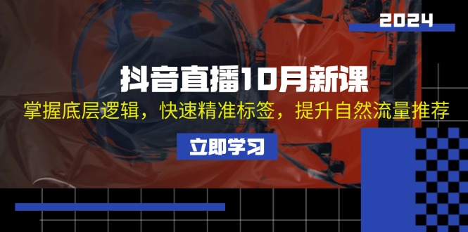 抖音直播10月新课：掌握底层逻辑，快速精准标签，提升自然流量推荐_网创之家