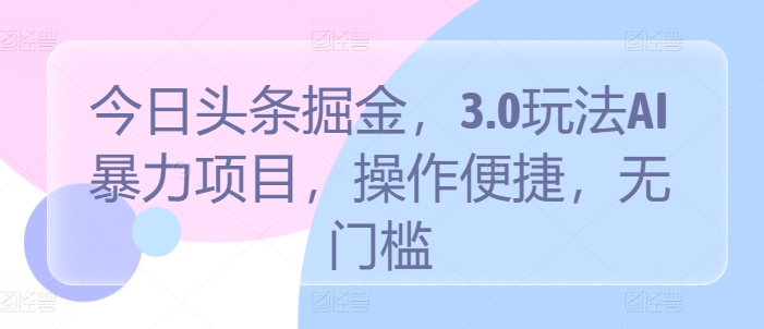 今日头条掘金，3.0玩法AI暴力项目，操作便捷，无门槛_网创之家