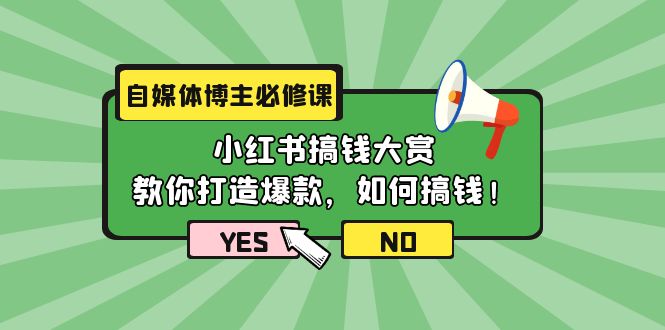 自媒体博主必修课：小红书搞钱大赏，教你打造爆款，如何搞钱_网创之家