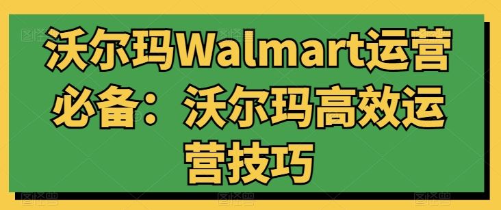 沃尔玛Walmart运营必备：沃尔玛高效运营技巧_网创之家