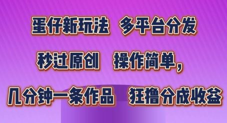 蛋仔新玩法，多平台分发，秒过原创，操作简单，几分钟一条作品，狂撸分成收益【揭秘】_网创之家