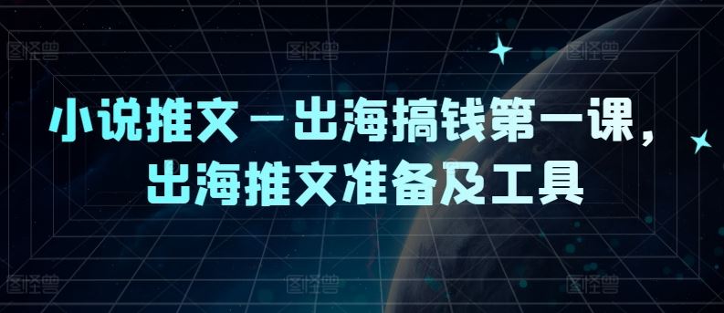 小说推文—出海搞钱第一课，出海推文准备及工具_网创之家