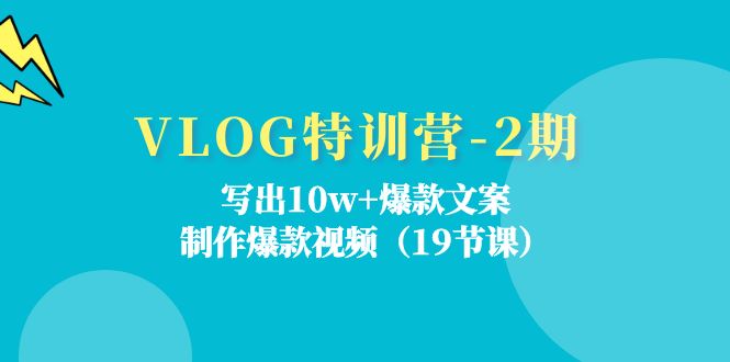 VLOG特训营-2期：写出10w+爆款文案，制作爆款视频（19节课）_网创之家