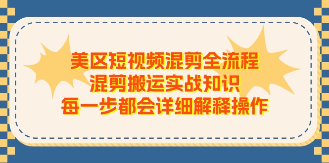 美区短视频混剪全流程，混剪搬运实战知识，每一步都会详细解释操作_网创之家