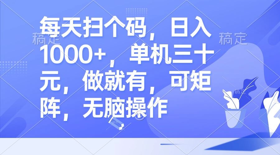 每天扫个码，日入1000+，单机三十元，做就有，可矩阵，无脑操作_网创之家