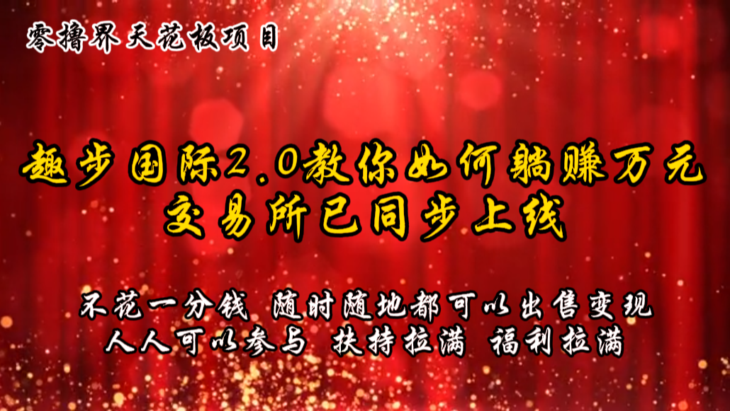 零撸天花板，不花一分钱，趣步2.0教你如何躺赚万元，交易所现已同步上线_网创之家