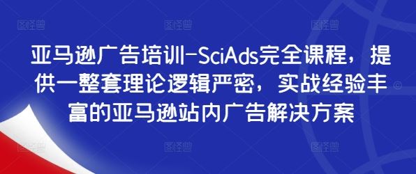 亚马逊广告培训-SciAds完全课程，提供一整套理论逻辑严密，实战经验丰富的亚马逊站内广告解决方案_网创之家