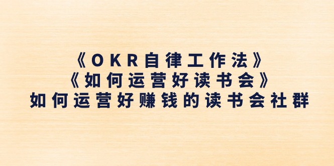 《OKR自律工作法》＋《如何运营好读书会》如何运营好赚钱的读书会社群_网创之家