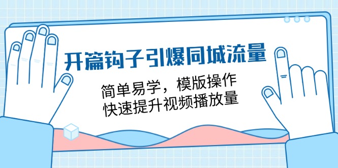 开篇 钩子引爆同城流量，简单易学，模版操作，快速提升视频播放量-18节课_网创之家