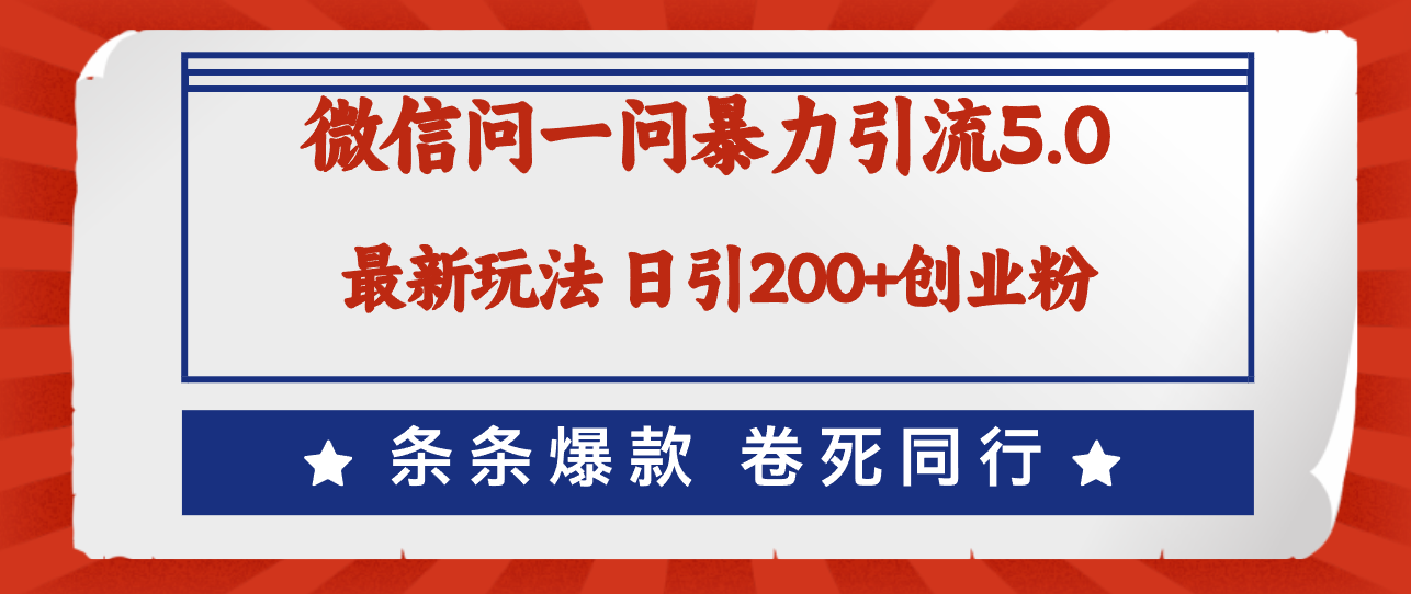 微信问一问最新引流5.0，日稳定引流200+创业粉，加爆微信，卷死同行_网创之家