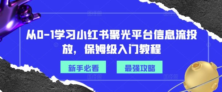 从0-1学习小红书聚光平台信息流投放，保姆级入门教程_网创之家