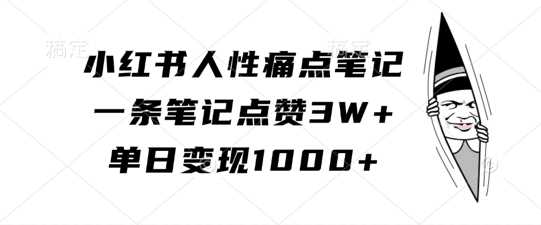 小红书人性痛点笔记，一条笔记点赞3W+，单日变现1k_网创之家