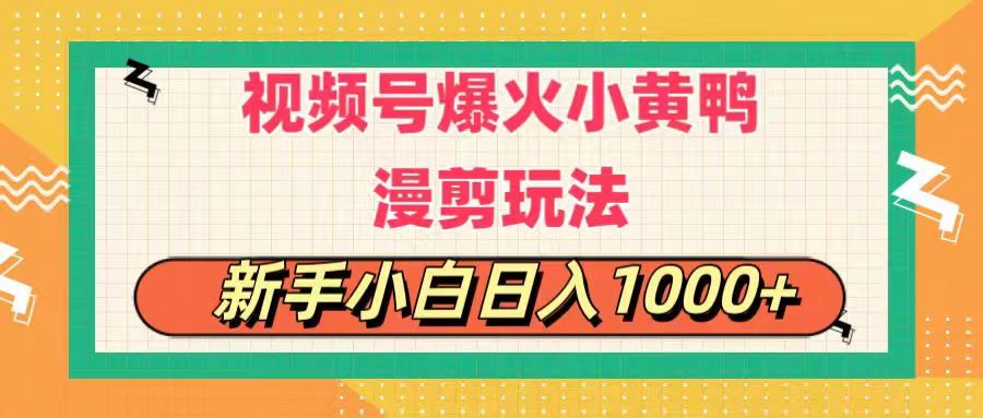 视频号爆火小黄鸭搞笑漫剪玩法，每日1小时，新手小白日入1000+_网创之家