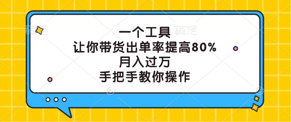 一个工具，让你带货出单率提高80%，月入过万，手把手教你操作_网创之家