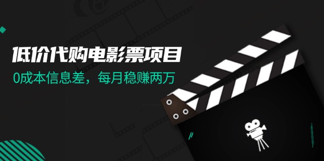 低价代购电影票项目，0成本信息差，每月稳赚两万！_网创之家