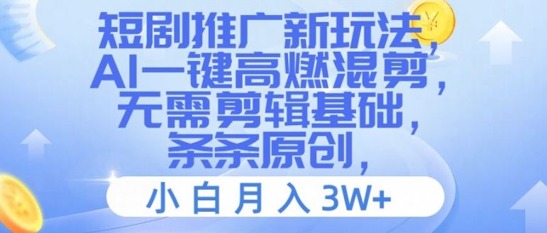 短剧推广新玩法，AI一键高燃混剪，无需剪辑基础，条条原创，小白月入3W+【揭秘】_网创之家