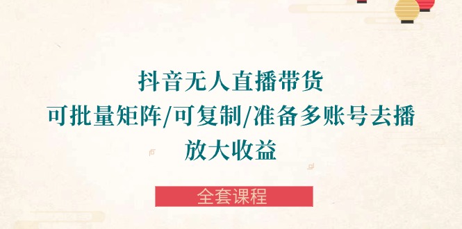 抖音视频·没有人直播卖货 可大批量引流矩阵/复制推广/提前准备多账号去播/变大盈利-整套课程内容_网创之家