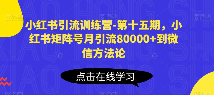 小红书引流训练营-第十五期，小红书矩阵号月引流80000+到微信方法论_网创之家