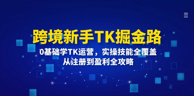 跨境新手TK掘金路：0基础学TK运营，实操技能全覆盖，从注册到盈利全攻略_网创之家