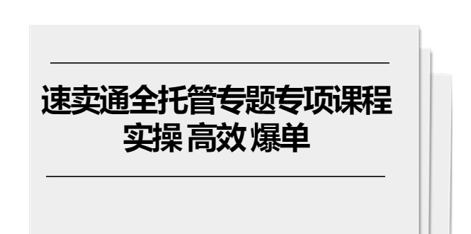 速卖通 全托管专题专项课程，实操 高效 爆单（11节课）_网创之家