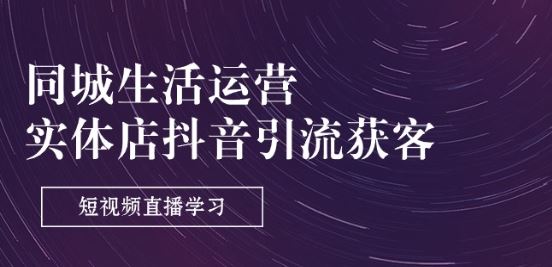 同城生活运营-实体店抖音引流获客：短视频直播学习(9节课)_网创之家